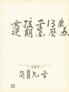 女孩子13岁叛逆期怎么办