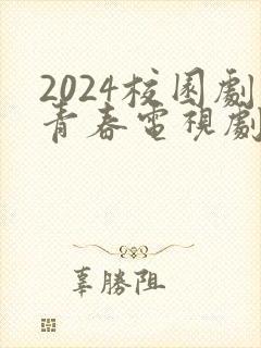 2024校园剧青春电视剧大全