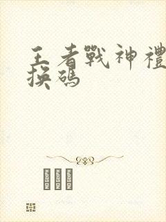 王者战神礼包兑换码