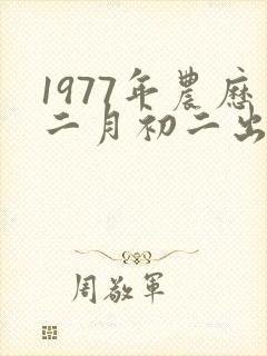 1977年农历二月初二出生八字 1977年农历二月初二出生八字