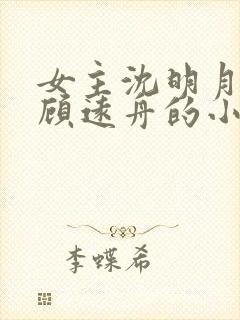 女主沈明月男主顾远舟的小说 女主沈明月男主顾远舟的小说