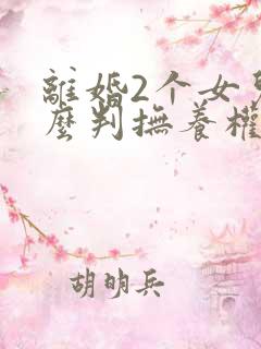 离婚2个女儿怎么判抚养权