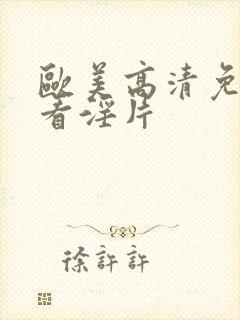 欧美高清免费观看淫片