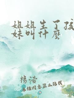 姐姐生了孩子妹妹叫什么
