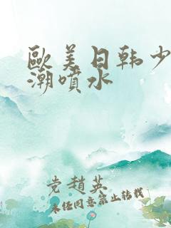 欧美日韩少妇高潮喷水