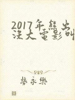 2017年熊出没大电影叫什么