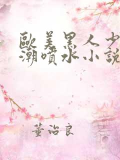 欧美黑人少妇高潮喷水小说