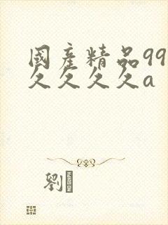 国产精品99久久久久久a