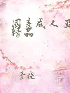 国产成人 亚洲精品 国产成人 亚洲精品