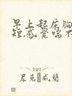 早上起床胸闷气短,感觉喘不上气什么原因
