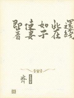 即使如此还是爱着妻子在线播放