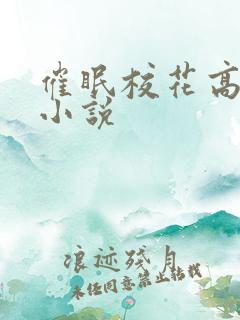 催眠校花高筱柔小说