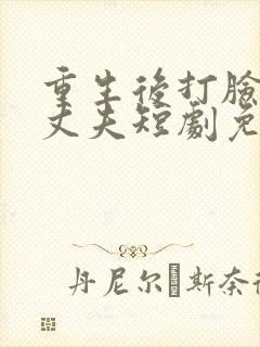 重生后打脸虚伪丈夫短剧免费观看线上免费看 重生后打脸虚伪丈夫短剧免费观看线上免费看