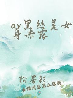 av黑丝美女全身赤露