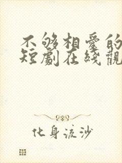 不够相爱的我们短剧在线观看