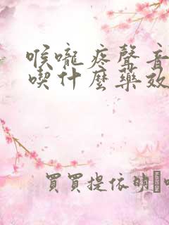喉咙疼声音嘶哑吃什么药效果最好