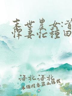 末世农女:首辅悍妻忙种田