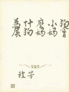 为什么小狗拉的屎狗妈妈会吃