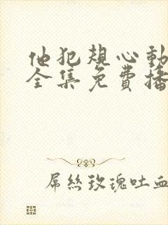 他犯规心动短剧全集免费播放最新章 他犯规心动短剧全集免费播放最新章