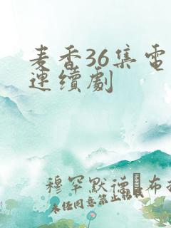 麦香36集电视连续剧