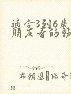 适合3到6岁小朋友看的动画片