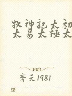 牧神记太初太始太易太极太素