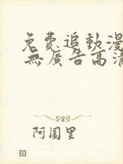 免费追动漫软件 无广告高清