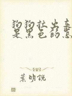 狗狗拉出来的屎是黑色的怎么回事