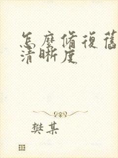 怎么修复旧照片清晰度