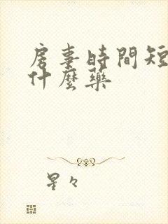 房事时间短该吃什么药 房事时间短该吃什么药