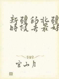 新疆的北疆什么时候去最好