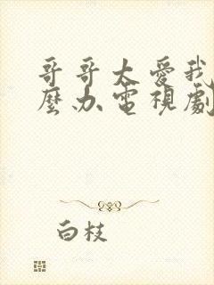 哥哥太爱我了怎么办电视剧免费观看完整版