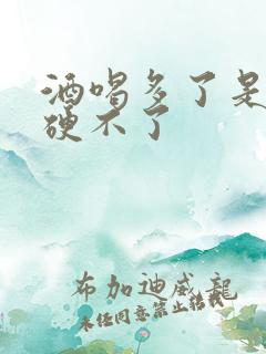 酒喝多了是不是硬不了