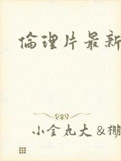 伦理片最新美国 伦理片最新美国
