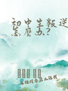 初中生叛逆厌学怎么办?
