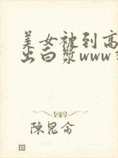 美女被到高潮喷出白浆www视频在线