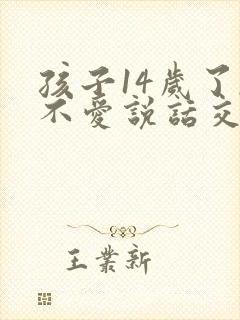 孩子14岁了,不爱说话交流怎么办