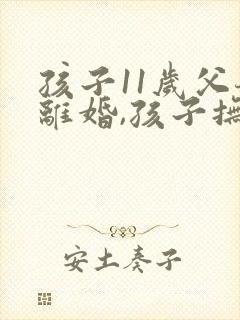 孩子11岁父母离婚,孩子抚养权归谁?