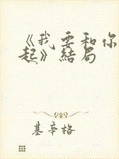 《我要和你在一起》结局 《我要和你在一起》结局