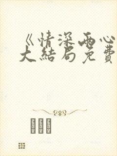 《情深两心知》大结局免费观看 《情深两心知》大结局免费观看