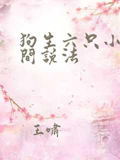 狗生六只小狗民间说法 狗生六只小狗民间说法