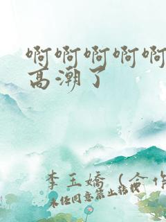 啊啊啊啊啊 要高潮了