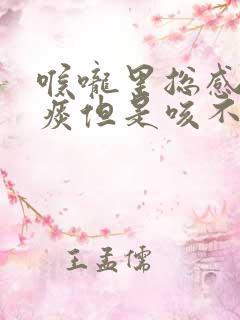 喉咙里总感觉有痰但是咳不出来
