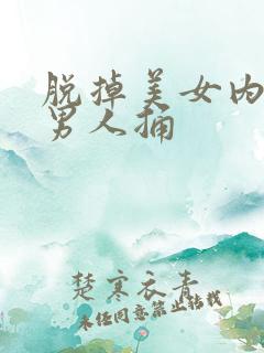 脱掉美女内裤让男人捅