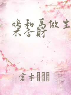 鸡和马做生意合不合财