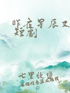 昨夜星辰又逢君 短剧 昨夜星辰又逢君 短剧