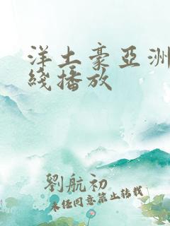 洋土豪亚洲行在线播放 洋土豪亚洲行在线播放