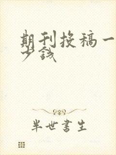 期刊投稿一般多少钱