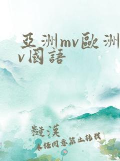 亚洲mv欧洲mv国语