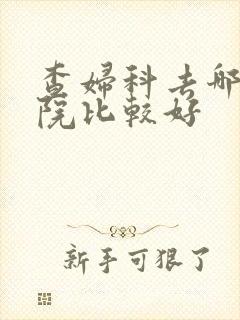 查妇科去哪个医院比较好